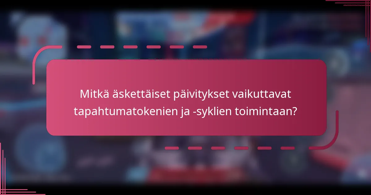Mitkä äskettäiset päivitykset vaikuttavat tapahtumatokenien ja -syklien toimintaan?