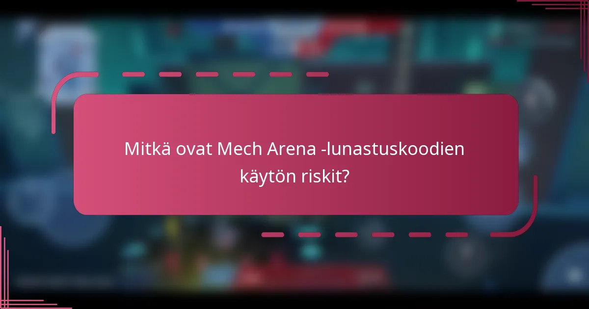 Mitkä ovat Mech Arena -lunastuskoodien käytön riskit?