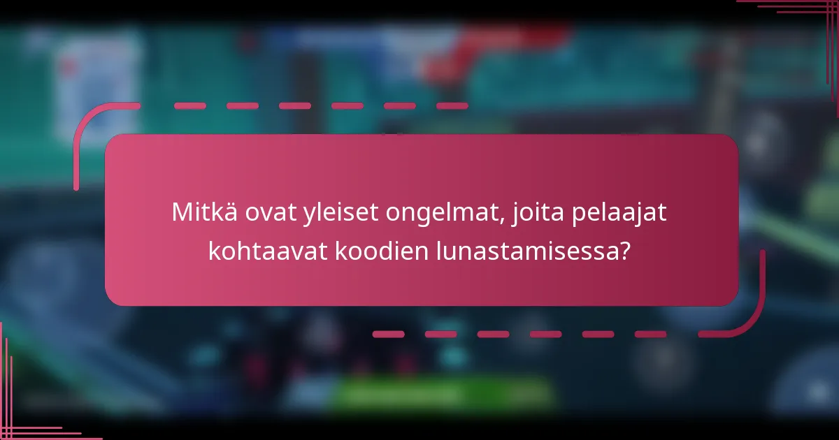 Mitkä ovat yleiset ongelmat, joita pelaajat kohtaavat koodien lunastamisessa?