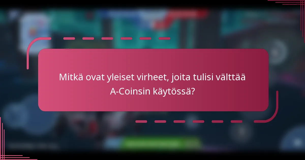 Mitkä ovat yleiset virheet, joita tulisi välttää A-Coinsin käytössä?