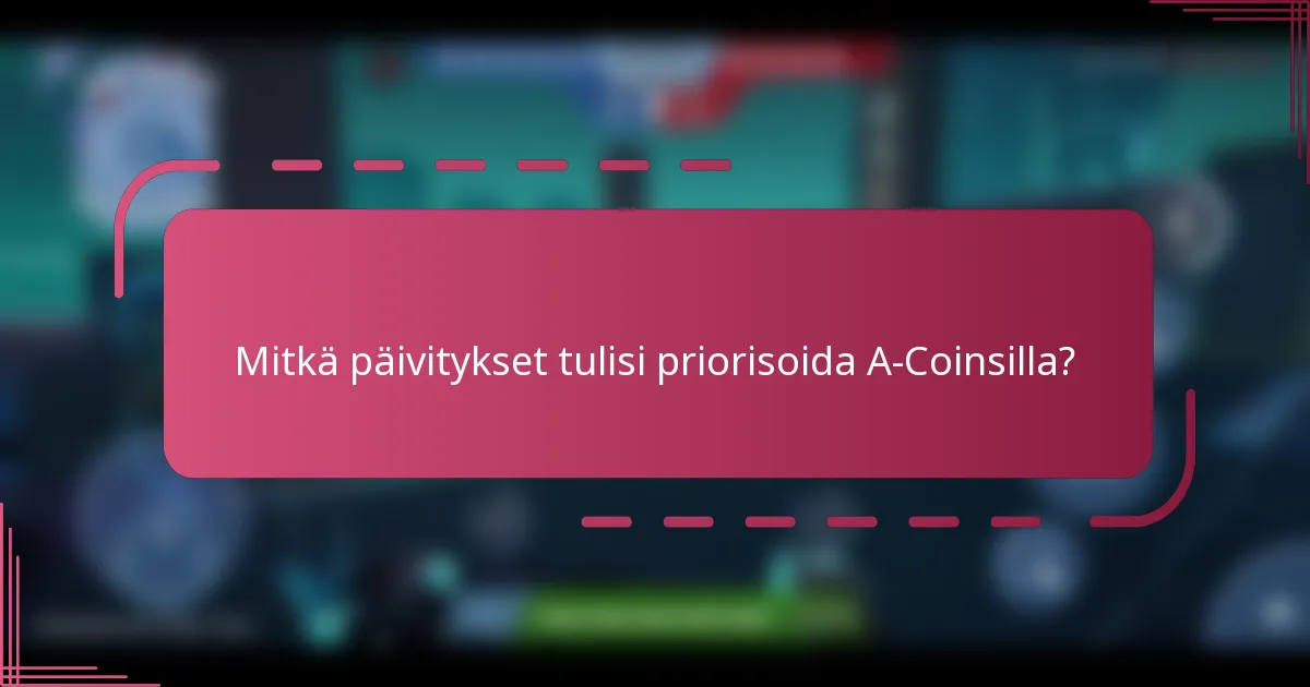 Mitkä päivitykset tulisi priorisoida A-Coinsilla?